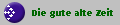 Die gute alte Zeit